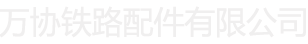 唐山万协铁路配件有限公司_唐山万协铁路配件有限公司